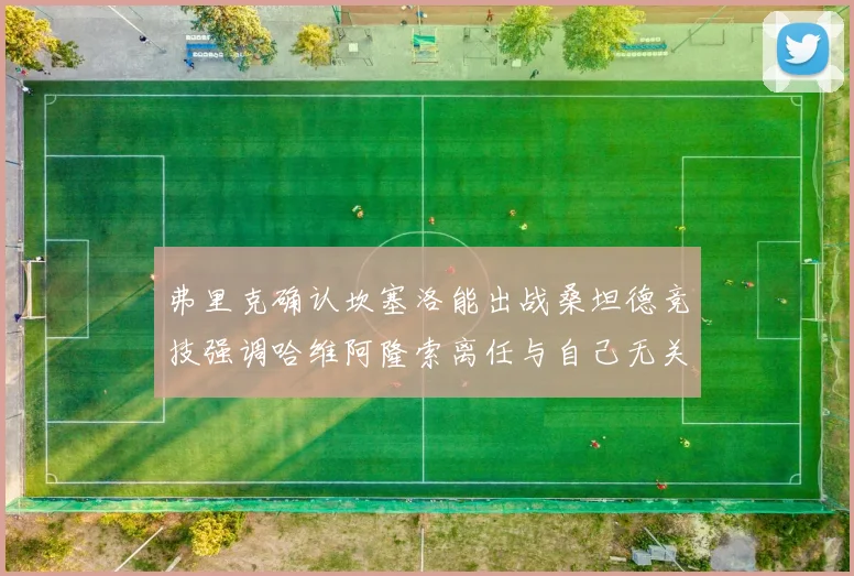 弗里克确认坎塞洛能出战桑坦德竞技强调哈维阿隆索离任与自己无关