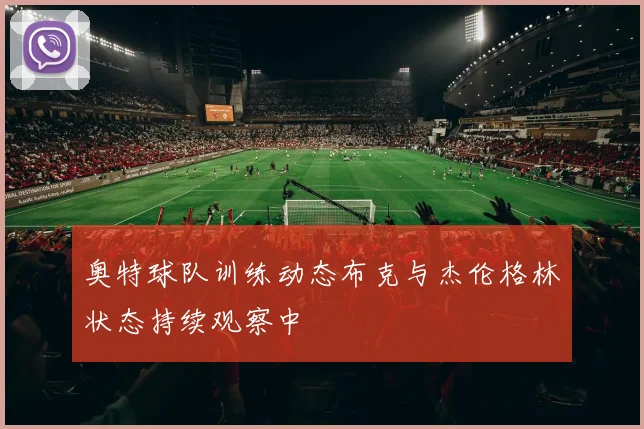 奥特球队训练动态布克与杰伦格林状态持续观察中