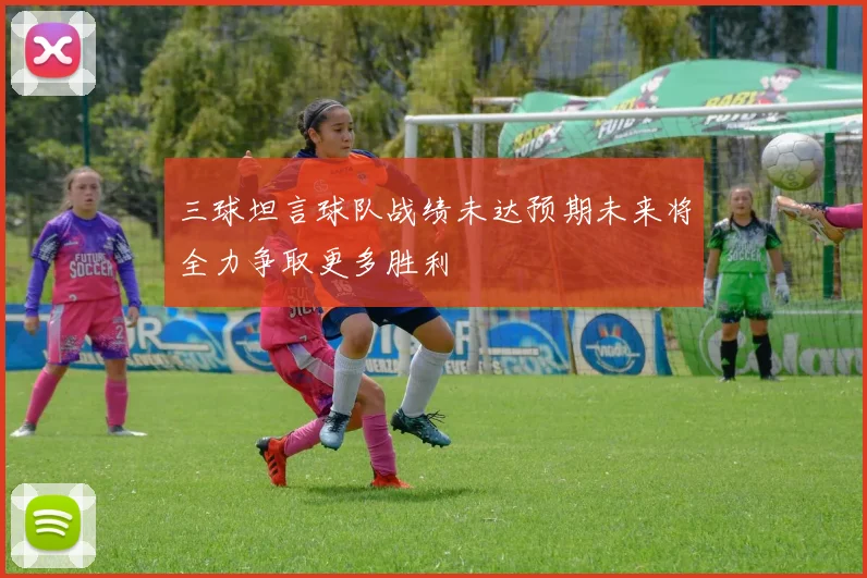 三球坦言球队战绩未达预期未来将全力争取更多胜利