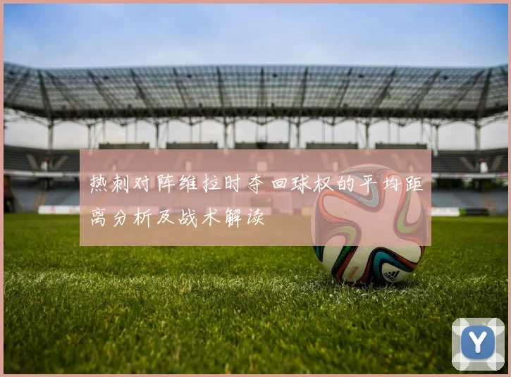 热刺对阵维拉时夺回球权的平均距离分析及战术解读
