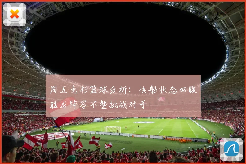 周五竞彩篮球分析：快船状态回暖猛龙阵容不整挑战对手