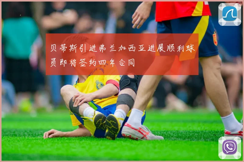 贝蒂斯引进弗兰加西亚进展顺利球员即将签约四年合同