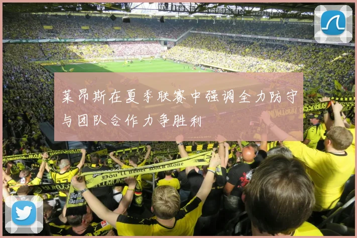 莱昂斯在夏季联赛中强调全力防守与团队合作力争胜利