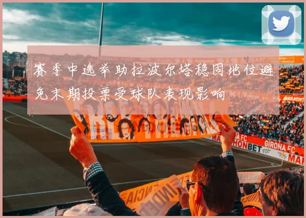 赛季中选举助拉波尔塔稳固地位避免末期投票受球队表现影响