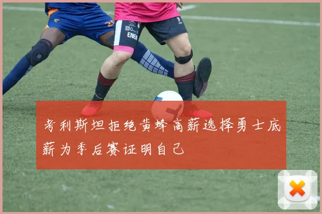 考利斯坦拒绝黄蜂高薪选择勇士底薪为季后赛证明自己